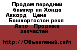 Продам передний бампер на Хонда Аккорд › Цена ­ 21 000 - Башкортостан респ. Авто » Продажа запчастей   